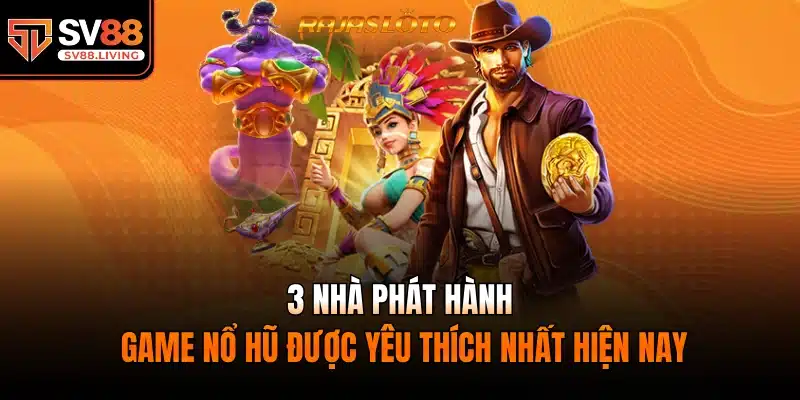 3 nhà phát hành game nổ hũ được yêu thích nhất hiện nay.