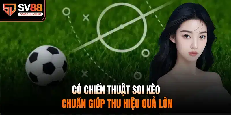 Có chiến thuật soi kèo chuẩn giúp thu hiệu quả lớn
