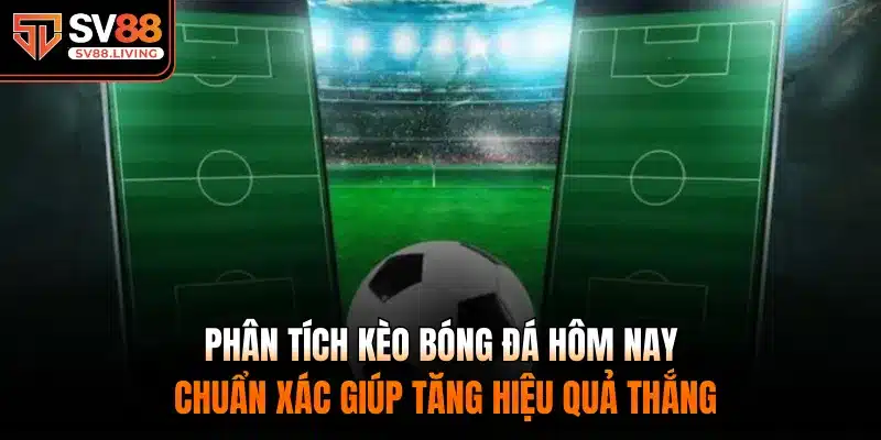 Phân tích kèo bóng đá hôm nay chuẩn xác giúp tăng hiệu quả thắng